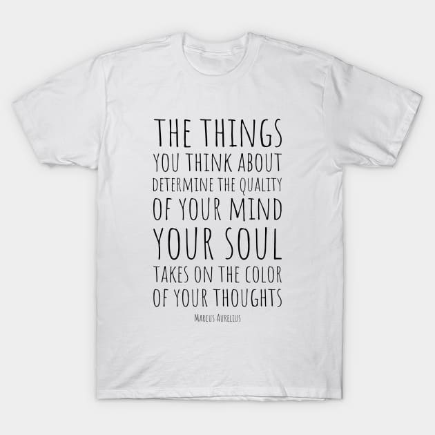 The things you think about determine the quality of your mind. Your soul takes on the colour of your thoughts | Marcus Aurelius | Stoic Quote | The Power of Thought T-Shirt by Everyday Inspiration